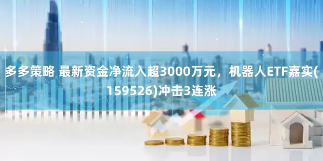 多多策略 最新资金净流入超3000万元，机器人ETF嘉实(159526)冲击3连涨