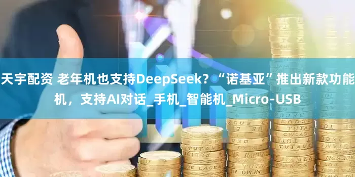 天宇配资 老年机也支持DeepSeek？“诺基亚”推出新款功能机，支持AI对话_手机_智能机_Micro-USB