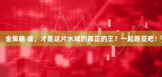金策略 谁，才是这片水域的真正的王？一起路亚吧！