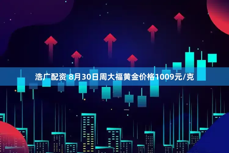 浩广配资 8月30日周大福黄金价格1009元/克