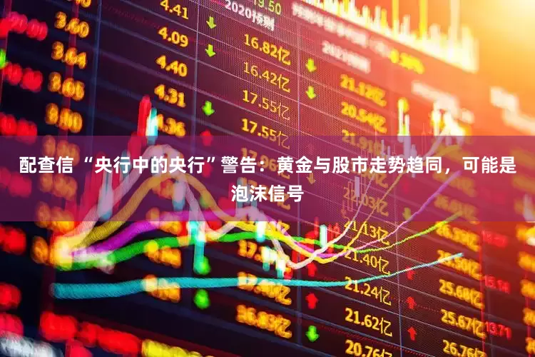 配查信 “央行中的央行”警告：黄金与股市走势趋同，可能是泡沫信号