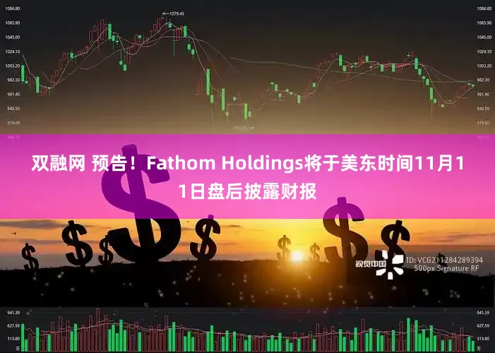 双融网 预告！Fathom Holdings将于美东时间11月11日盘后披露财报